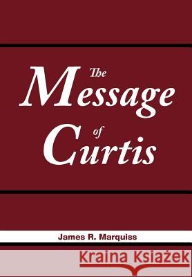 The Message of Curtis James R. Marquiss 9781477116326 Xlibris Corporation