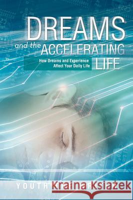 Dreams and the Accelerating Life: How Dreams and Experience Affect Your Daily Life Writer, Youth The 9781477117583 Xlibris Corporation