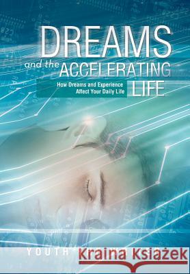 Dreams and the Accelerating Life: How Dreams and Experience Affect Your Daily Life Writer, Youth The 9781477117590 Xlibris Corporation