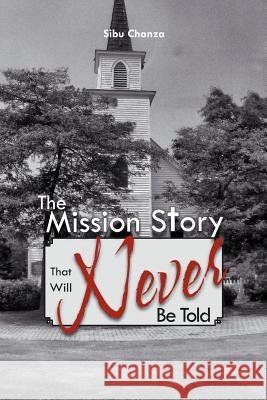 The Mission Story That Will Never Be Told Sibu Chanza 9781477118177