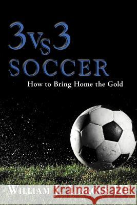 3 vs. 3 Soccer: How to Bring Home the Gold Linkous, William J., III 9781477121184 Xlibris Corporation