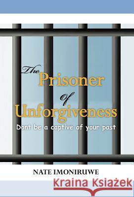 The Prisoner of Unforgiveness Nate Imoniruwe 9781477121351