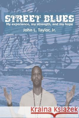Street Blues: My Experience, My Strength, and My Hope Taylor, John L., Jr. 9781477121399 Xlibris Corporation