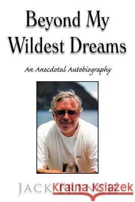 Beyond My Wildest Dreams: An Anecdotal Autobiography French, Jack 9781477121672 Xlibris Corporation