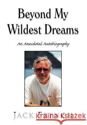 Beyond My Wildest Dreams: An Anecdotal Autobiography French, Jack 9781477121689 Xlibris Corporation