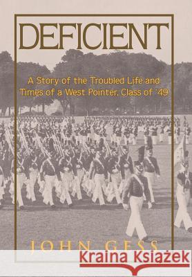 Deficient: A Story of the Troubled Life and Times of a West Pointer, Class of 49 Gess, John 9781477122327
