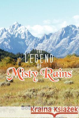 The Legend of Misty Rains Bob Lawrence 9781477123270 Xlibris Corporation