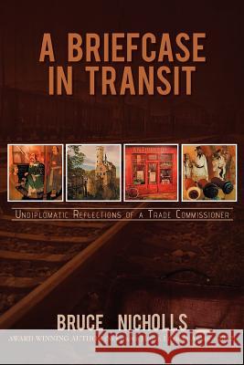 A Briefcase in Transit: Undiplomatic Reflections of a Trade Commissioner Nicholls, Bruce 9781477123416