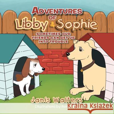 Adventures of Libby & Sophie: Sometimes Our Friends Can Get Us Into Trouble Walters, Janis 9781477126288