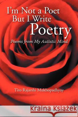 I'm Not a Poet But I Write Poetry: Poems from My Autistic Mind Mukhopadhyay, Tito Rajarshi 9781477126387