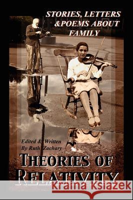Theories of Relativity: Stories, Letters, & Poems about Family Zachary, Ruth 9781477126943 Xlibris Corporation