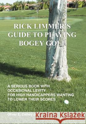 Rick Limmer's Guide to Playing Bogey Golf Oliver E. Cathe 9781477127308 Xlibris Corporation
