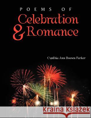 Poems of Celebration & Romance Cynthia Ann Boesen Parker 9781477127513