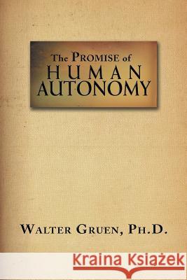 The Promise Of Human Autonomy Walter Gruen 9781477127759