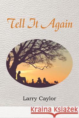 Tell It Again: A Collection of Poems, Musings and Children's Stories Caylor, Larry 9781477129005 Xlibris Corporation