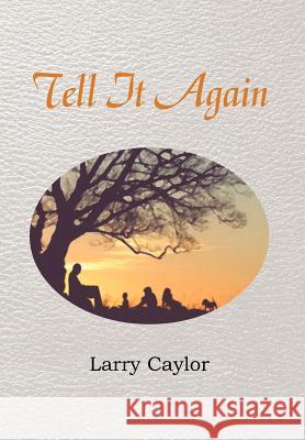 Tell It Again: A Collection of Poems, Musings and Children's Stories Caylor, Larry 9781477129012