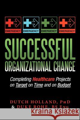 Successful Organizational Change: Completing Healthcare Projects on Target on Time and on Budget Holland, Dutch 9781477129531