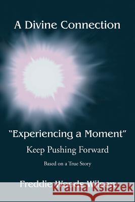 A Divine Connection: Experiencing a Moment: Keep Pushing Forward Wilson, Freddie Woods 9781477129975