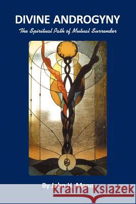 Divine Androgyny: The Spiritual Path of Mutual Surrender Mann, John H. 9781477130896 Xlibris Corporation