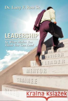 Leadership: So What Makes You Think You Can Lead Ross, Larry F., Sr. 9781477131343