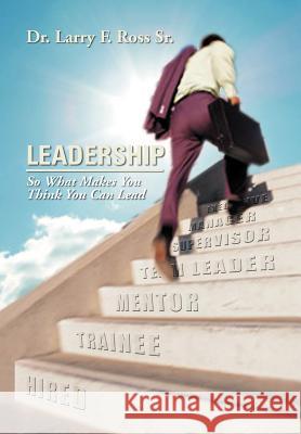 Leadership: So What Makes You Think You Can Lead Ross, Larry F., Sr. 9781477131350