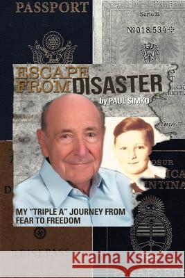 Escape from Disaster: My Triple a Journey from Fear to Freedom Simko, Paul 9781477131565