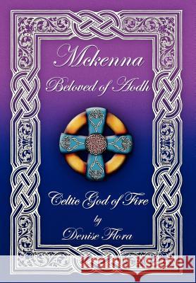 McKenna: Beloved of Aodh Celtic God of Fire Flora, Denise 9781477132449 Xlibris Corporation