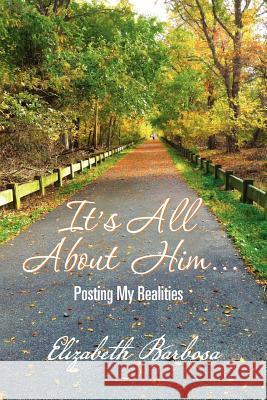 It's All about Him...: Posting My Realities Barbosa, Elizabeth 9781477132845 Xlibris Corporation