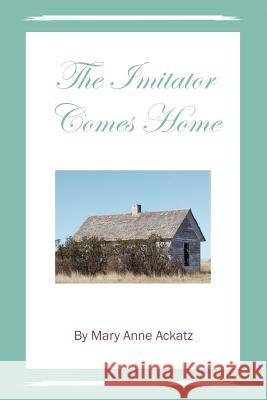 The Imitator Comes Home Mary Anne Ackatz 9781477133194