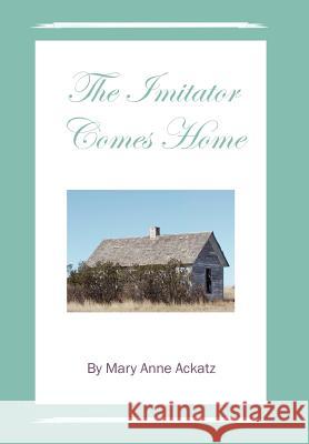 The Imitator Comes Home Mary Anne Ackatz 9781477133200