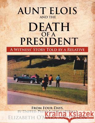 Aunt Elois and the Death of a President: A Witness' Story Told by a Relative Anderson, Elizabeth O. 9781477134177 Xlibris Corporation