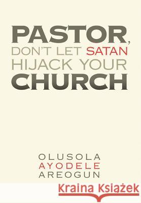 Pastor, Don't Let Satan Hijack Your Church Olusola Ayodele Areogun 9781477135228