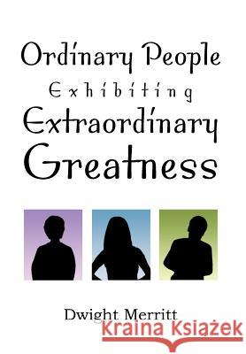 Ordinary People Exhibiting Extraordinary Greatness Dwight Merritt 9781477135341