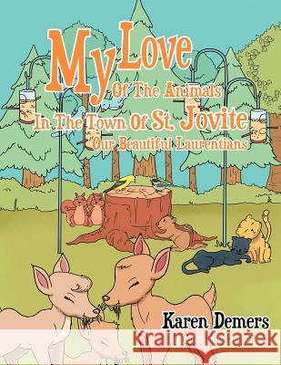 My Love of the Animals in the Town of St. Jovite: Our Beautiful Laurentians DeMers, Karen 9781477137000