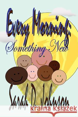 Every Morning: Something New Johnson, Sarah D. 9781477137765 Xlibris Corporation