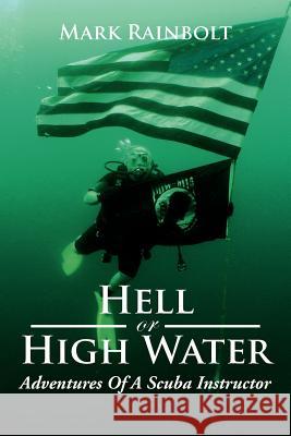 Hell or High Water: Adventures of a Scuba Instructor Rainbolt, Mark 9781477137956