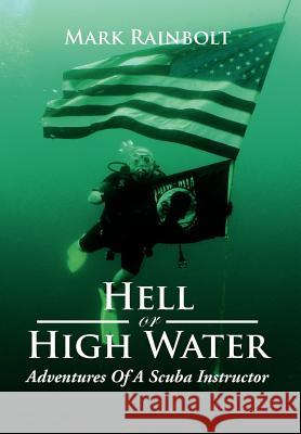 Hell or High Water: Adventures of a Scuba Instructor Rainbolt, Mark 9781477137963