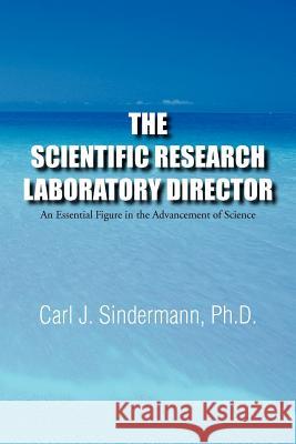 The Scientific Research Laboratory Director: An Essential Figure in the Advancement of Science Sindermann, Carl J. 9781477138564 Xlibris Corporation