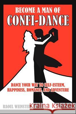 Become a Man of Confi-Dance: Dance Your Way to Self-Esteem, Happiness, Romance and Adventure Weinstein, Raoul 9781477140307