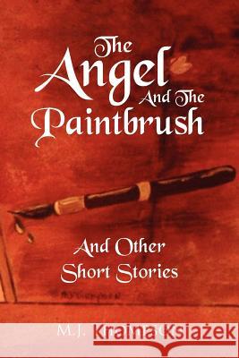 The Angel and the Paintbrush: And Other Short Stories Thompson, M. J. 9781477140666 Xlibris Corporation