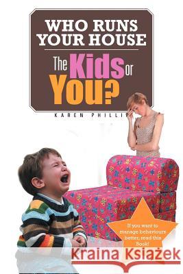 Who Runs Your House: The Kids or You? Phillip, Karen 9781477140741 Xlibris Corporation