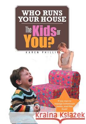 Who Runs Your House: The Kids or You? Phillip, Karen 9781477140758 Xlibris Corporation