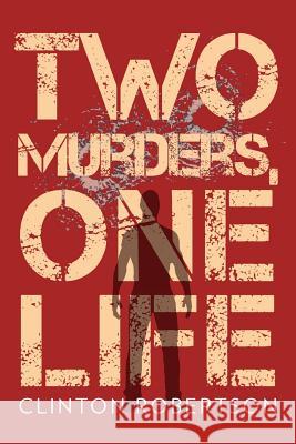 Two Murders, One Life Clinton Robertson 9781477142028