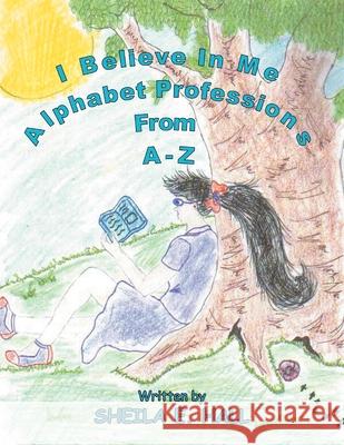 I Believe In Me: Alphabet Professions From A-Z Sheila E Hall 9781477142332 Xlibris