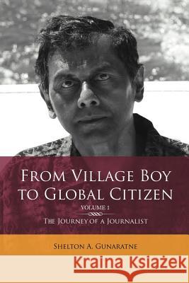 From Village Boy to Global Citizen (Volume 1): The Life Journey of a Journalist: The Journey of a Journalist Shelton Gunaratne 9781477142400 Xlibris Corporation