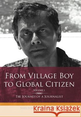 From Village Boy to Global Citizen (Volume 1): The Life Journey of a Journalist: The Journey of a Journalist Gunaratne, Shelton 9781477142417 Xlibris Corporation