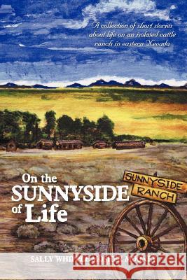 On the Sunnyside of Life: A Collection of Short Stories about Life on an Isolated Cattle Ranch in Eastern Nevada Mooney, Sally Whipple Mosher 9781477142707