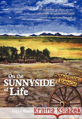 On the Sunnyside of Life: A Collection of Short Stories about Life on an Isolated Cattle Ranch in Eastern Nevada Mooney, Sally Whipple Mosher 9781477142714