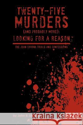 Twenty-Five Murders (and Probably More): Looking for a Reason: The Juan Corona Trials and Confessions Dickson, John B. 9781477142868 Xlibris Corporation