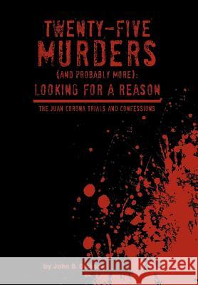 Twenty-Five Murders (and Probably More): Looking for a Reason: The Juan Corona Trials and Confessions Dickson, John B. 9781477142875 Xlibris Corporation